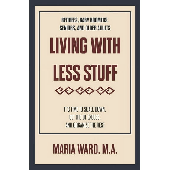Living With Less Stuff: It's Time to Scale Down, Get Rid of Excess, and Organize the Rest, (Paperback)