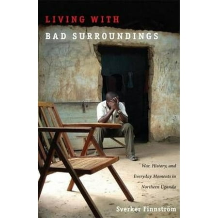 Living with Bad Surroundings: War, History, and Everyday Moments in Northern Uganda
