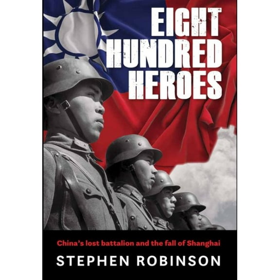 Eight Hundred Heroes : China's Lost Battalion and the Fall of Shanghai (Hardcover)