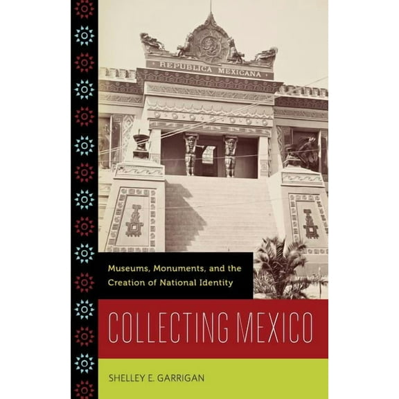 Collecting Mexico: Museums, Monuments, and the Creation of National Identity, (Paperback)