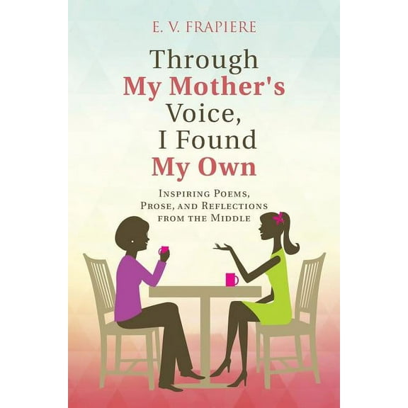 Through My Mother's Voice, I Found My Own: Inspiring Poems, Prose, and Reflections from the Middle, (Paperback)