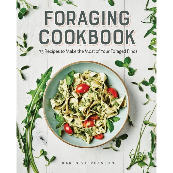 Foraging Cookbook: 75 Recipes to Make the Most of Your Foraged Finds, (Paperback)