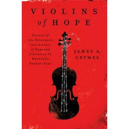 Violins of Hope : Violins of the Holocaust--Instruments of Hope and Liberation in Mankind's Darkest Hour