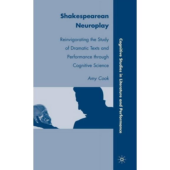 Cognitive Studies in Literature and Perf Shakespearean Neuroplay: Reinvigorating the Study of Dramatic Texts and Performance Through Cognitive Science, (Hardcover)