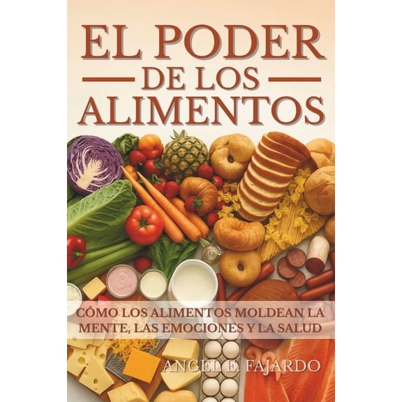 El Poder de Los Alimentos: CÃ³mo Los Alimentos Moldean La Mente, Las Emociones Y La Salud, (Paperback)