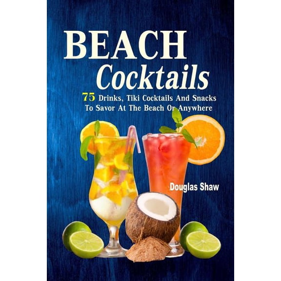 Beach Cocktails: 75 Drinks, Tiki Cocktails And Snacks To Savor At The Beach Or Anywhere, (Paperback)