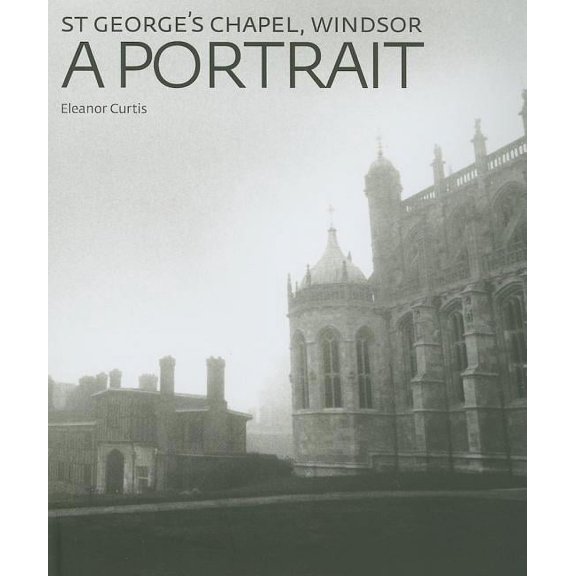St George's Chapel, Windsor: A Portrait, (Hardcover)