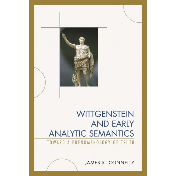Wittgenstein and Early Analytic Semantics: Toward a Phenomenology of Truth, (Hardcover)
