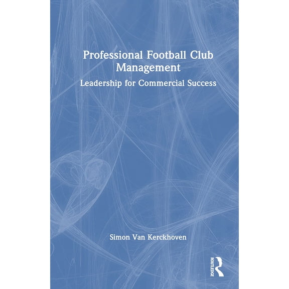 Professional Football Club Management: Leadership for Commercial Success, (Hardcover)