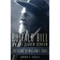 William F. Cody the History and Culture  Buffalo Bill on the Silver Screen: The Films of William F. Cody Volume 1, (Hardcover)