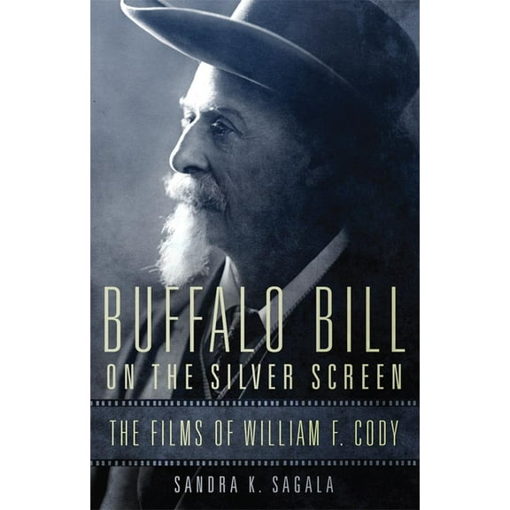 William F. Cody the History and Culture  Buffalo Bill on the Silver Screen: The Films of William F. Cody Volume 1, (Hardcover)