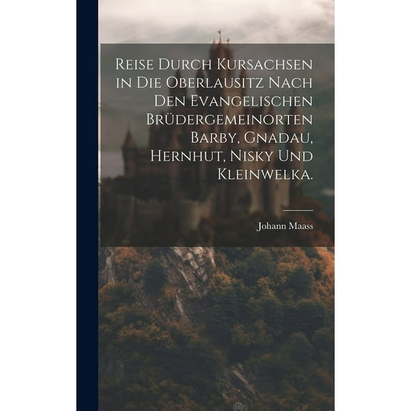 Reise durch Kursachsen in die Oberlausitz nach den evangelischen Brüdergemeinorten Barby, Gnadau, Hernhut, Nisky und Kleinwelka. (Hardcover)