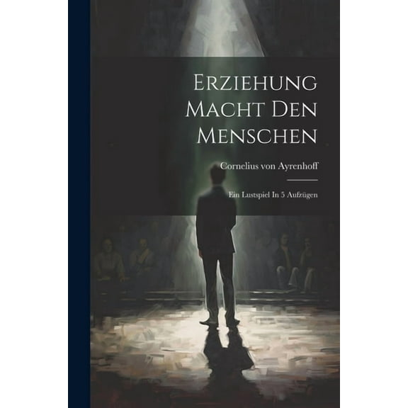 Erziehung Macht Den Menschen: Ein Lustspiel In 5 Aufzügen (Paperback)