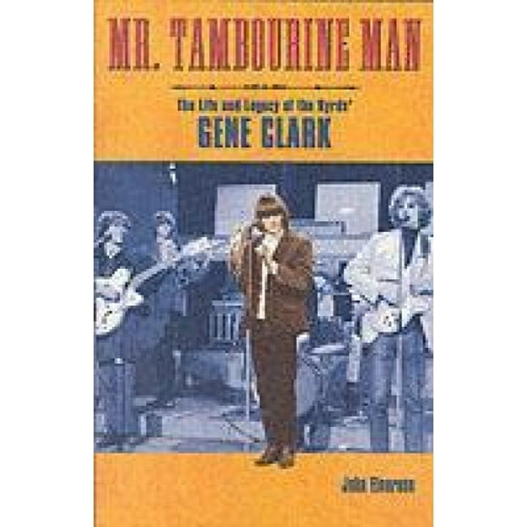 Mr. Tambourine Man: The Life and Legacy of the Byrds' Gene Clark