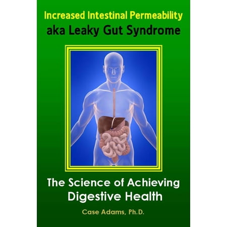 Increased Intestinal Permeability aka Leaky Gut Syndrome: The Science of Achieving Digestive Health -