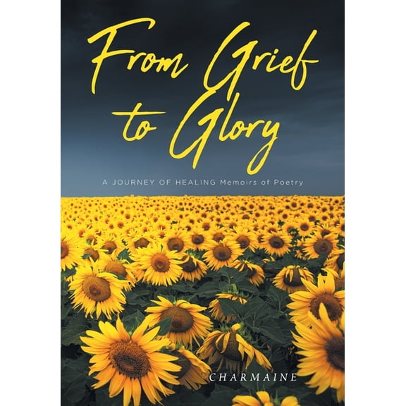 From Grief to Glory: A JOURNEY OF HEALING Memoirs of Poetry, (Paperback)