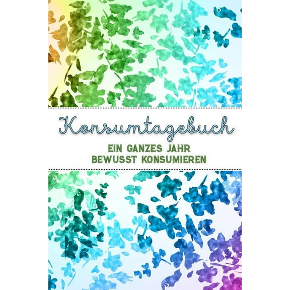 Konsumtagebuch: Ein ganzes Jahr bewusst konsumieren - Alle Einkäufe dokumentieren und bewerten: was brauche ich wirklich? - Ziele: Bewusstsein und Nachhaltigkeit (Paperback)