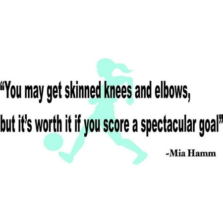 Mia Hamm Nike Custom Wall Decal You May Get Skinned Knees And Elbows But Its Worth It If You Score A Spectacular Goal Mia Hamm Quote Vinyl Wall 15x20 ()