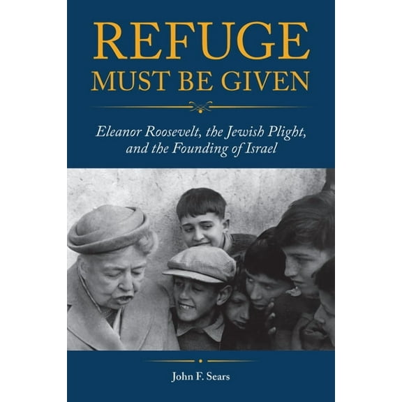 Refuge Must Be Given: Eleanor Roosevelt, the Jewish Plight, and the Founding of Israel, (Paperback)