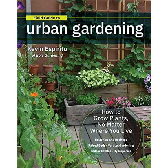 Field Guide to Urban Gardening: How to Grow Plants, No Matter Where You Live