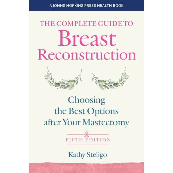 Pre-Owned The Complete Guide to Breast Reconstruction, Fifth Edition: Choosing the Best Options After Your Mastectomy (Paperback) 1421447592 9781421447599