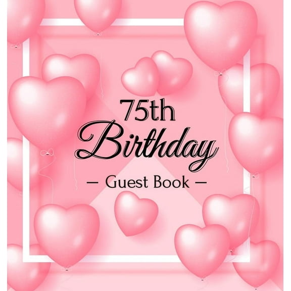 75th Birthday Guest Book: A Sweet Pink Balloon Hearts Themed Keepsake for Her 75th Birthday Party - Includes Sign-In Pag, (Hardcover)