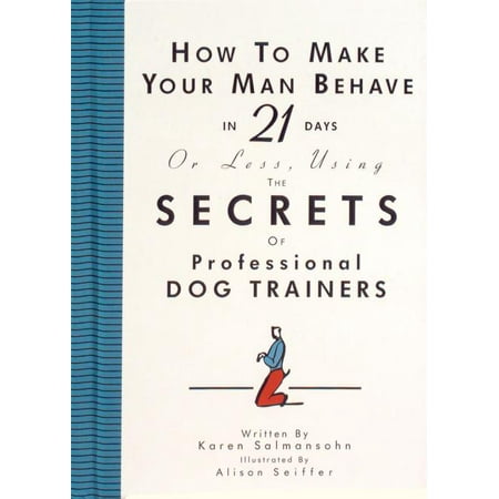 How to Make Your Man Behave in 21 Days or Less Using the Secrets of Professional Dog Trainers - Hardcover