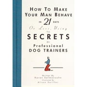 How to Make Your Man Behave in 21 Days or Less Using the Secrets of Professional Dog Trainers - Hardcover