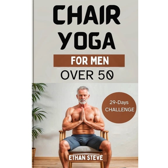 Chair Yoga for Men Over 50: Elevate Your Well-Being, Rediscover Vitality, and Embrace a Holistic Path to Health (Paperback)