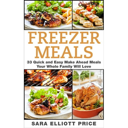 Freezer Meals: 33 Quick and Easy Make Ahead Meals Your Whole Family Will Love - eBook