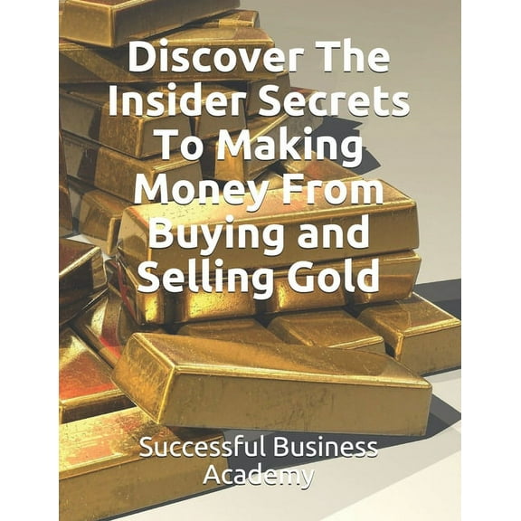 Discover The Insider Secrets To Making Money From Buying and Selling Gold (Paperback)