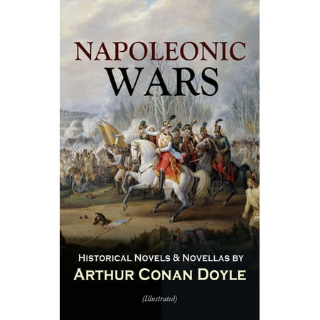 - NAPOLEONIC WARS - Historical Novels & Novellas by Arthur Conan Doyle (Illustrated) - eBook