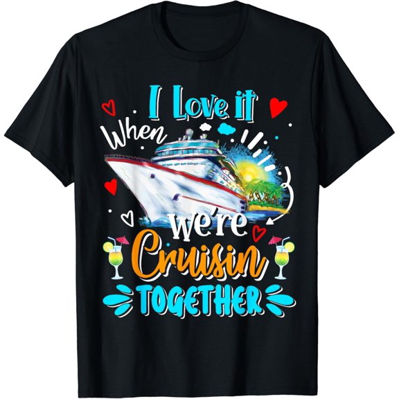 I Love It When We Are Cruisin Together Funny Cruise Lover T-Shirt