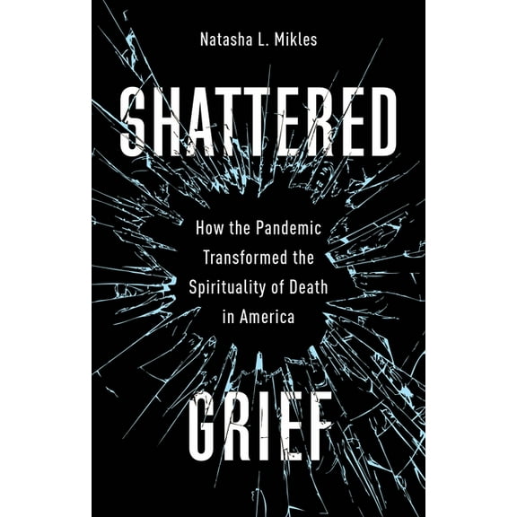 Shattered Grief: How the Pandemic Transformed the Spirituality of Death in America, (Hardcover)