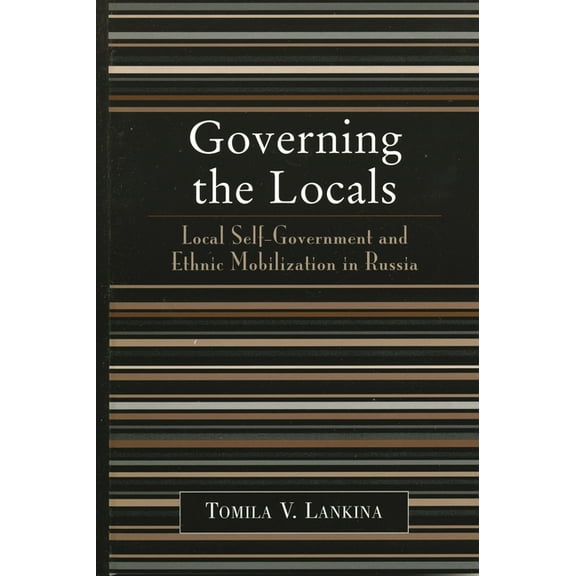 Governing the Locals: Local Self-Government and Ethnic Mobilization in Russia, (Paperback)