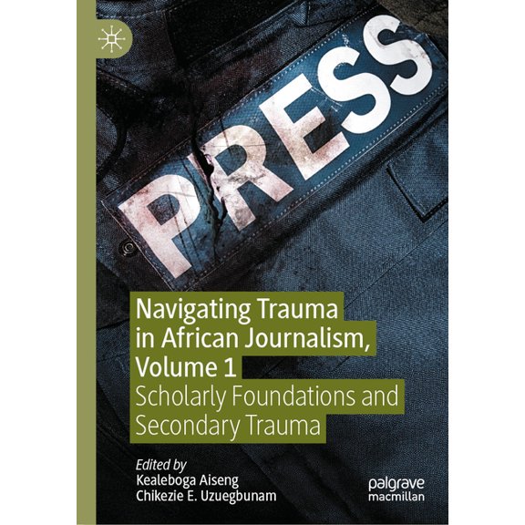 Navigating Trauma in African Journalism, Volume 1: Scholarly Foundations and Secondary Trauma, (Hardcover)