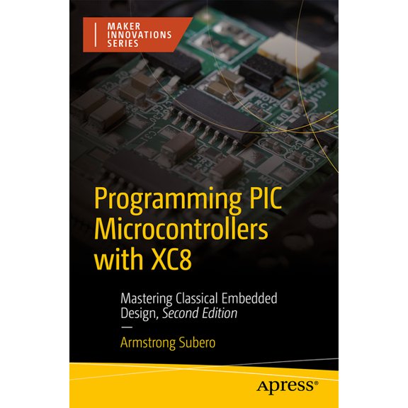 Maker Innovations Programming PIC Microcontrollers with Xc8: Mastering Classical Embedded Design, (Paperback)