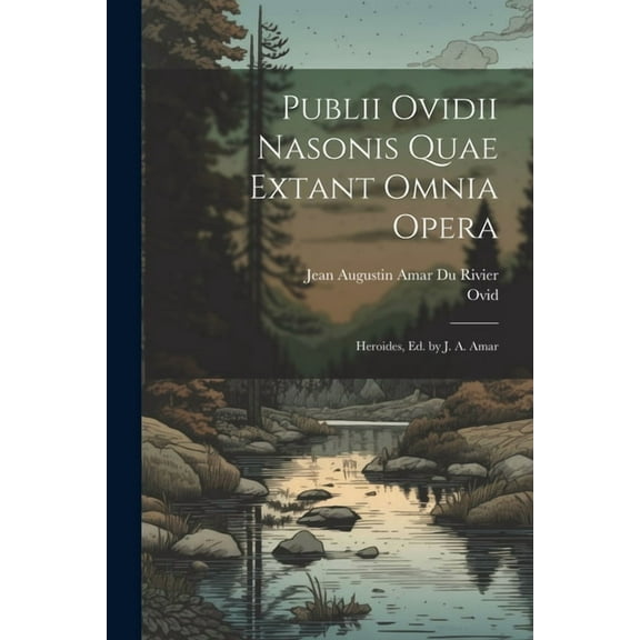 Publii Ovidii Nasonis Quae Extant Omnia Opera: Heroides, Ed. by J. A. Amar, (Paperback)