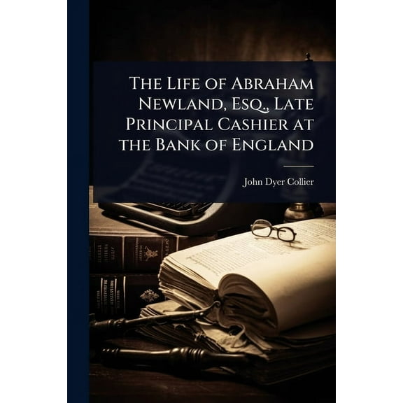 The Life of Abraham Newland, Esq., Late Principal Cashier at the Bank of England, (Paperback)