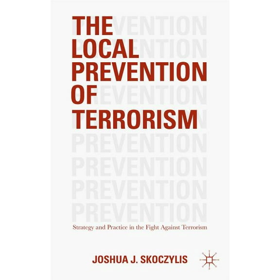 The Local Prevention of Terrorism: Strategy and Practice in the Fight Against Terrorism, (Hardcover)