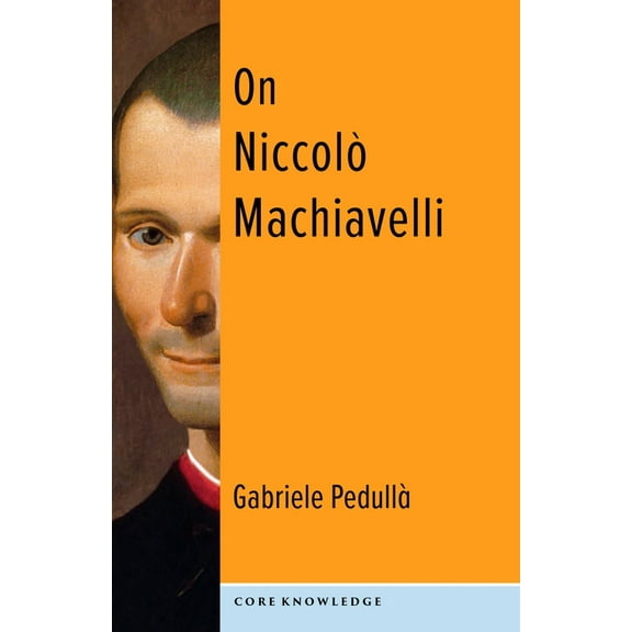 Core Knowledge On NiccolÃ² Machiavelli: The Bonds of Politics, (Paperback)