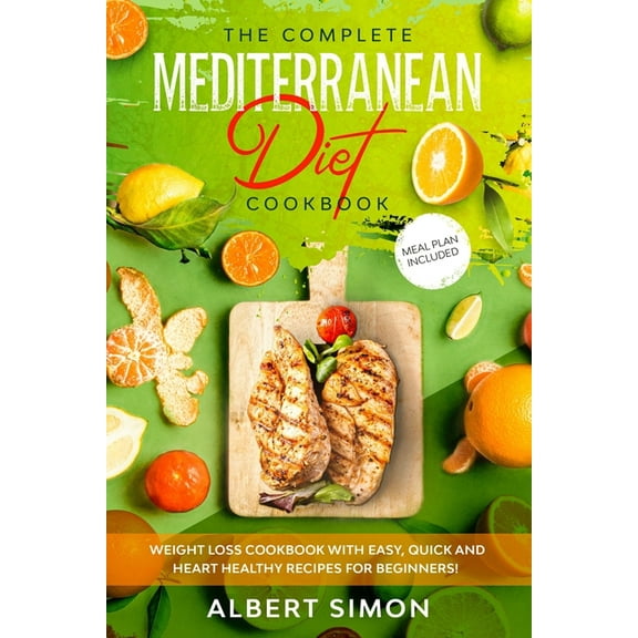 The Complete Mediterranean Diet Cookbook: Weight Loss Cookbook with Easy, Quick and Heart Healthy Recipes for Beginners.