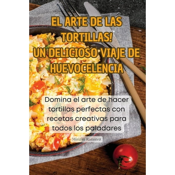 ¡El Arte de Las Tortillas! Un Delicioso Viaje de Huevocelencia, (Paperback)