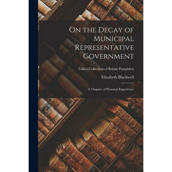 On the Decay of Municipal Representative Government : a Chapter of Personal Experience; Talbot Collection of British Pamphlets (Paperback)