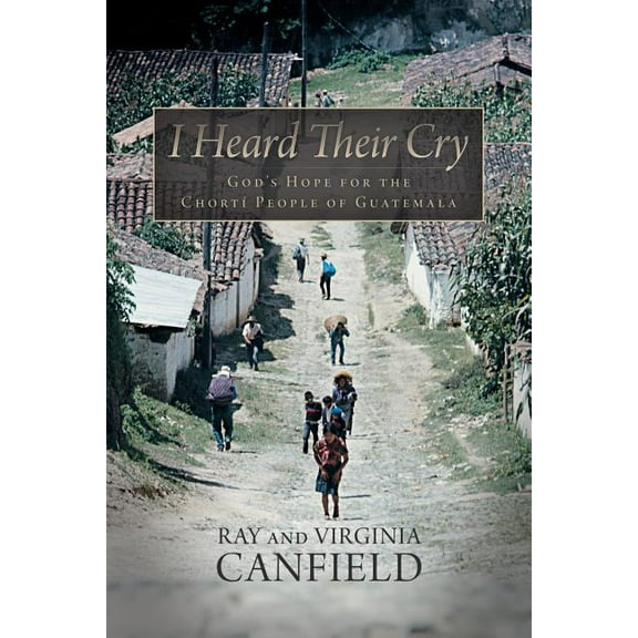 I Heard Their Cry: God's Hope for the Chorti People of Guatemala, (Paperback)