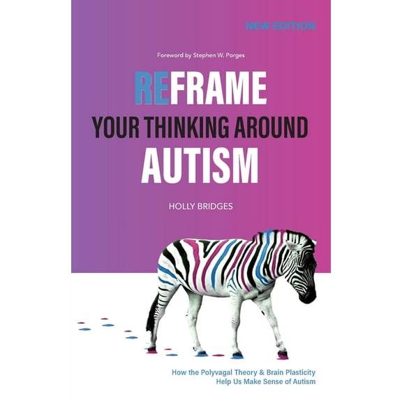 Reframe Your Thinking Around Autism: How the Polyvagal Theory and Brain Plasticity Help Us Make Sense of Autism, (Paperback)