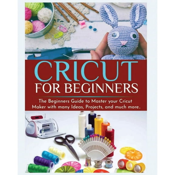 Cricut for Beginners: The Beginners Guide to Master your Cricut Maker with many Ideas and Projects, (Paperback)
