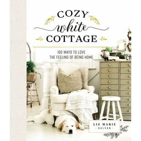 Cozy White Cottage Cozy White Cottage: 100 Ways to Love the Feeling of Being Home (the Perfect Gift for People Who Love Interior Design, De, (Hardcover)
