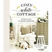 LIZ MARIE GALVAN Cozy White Cottage: Cozy White Cottage: 100 Ways to Love the Feeling of Being Home (Hardcover)