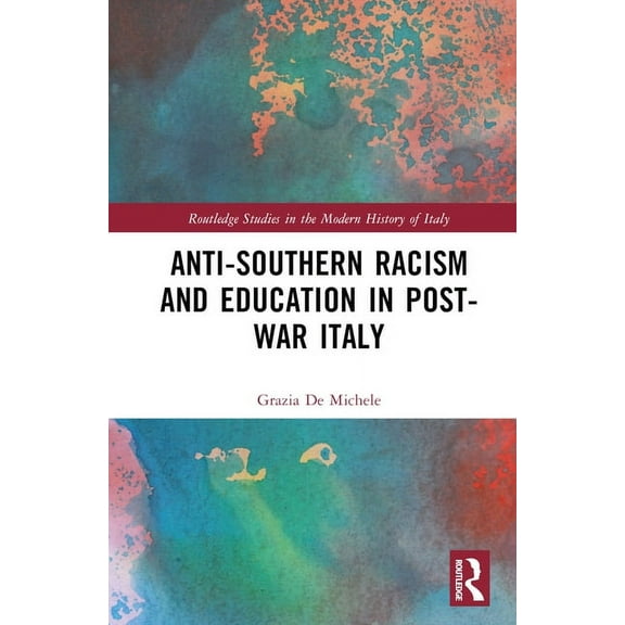 Routledge Studies in the Modern History  Anti-Southern Racism and Education in Post-War Italy, (Hardcover)